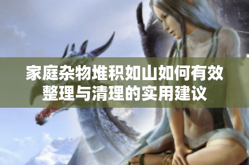 家庭杂物堆积如山如何有效整理与清理的实用建议