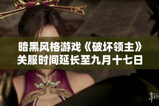 暗黑风格游戏《破坏领主》关服时间延长至九月十七日