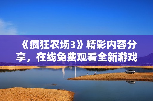 《疯狂农场3》精彩内容分享，在线免费观看全新游戏乐趣！