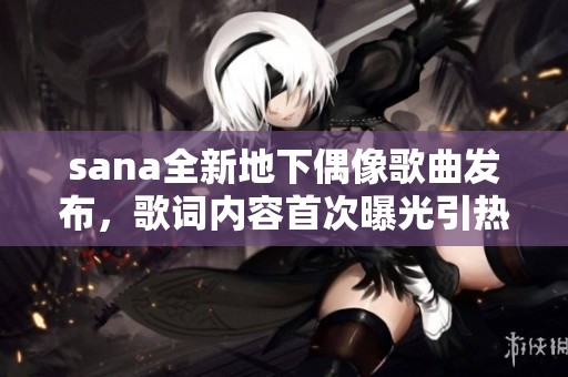 sana全新地下偶像歌曲发布，歌词内容首次曝光引热议