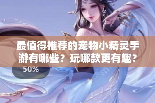 最值得推荐的宠物小精灵手游有哪些？玩哪款更有趣？
