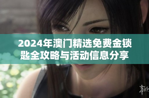2024年澳门精选免费金锁匙全攻略与活动信息分享
