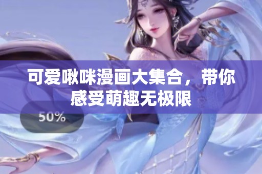 可爱啾咪漫画大集合，带你感受萌趣无极限