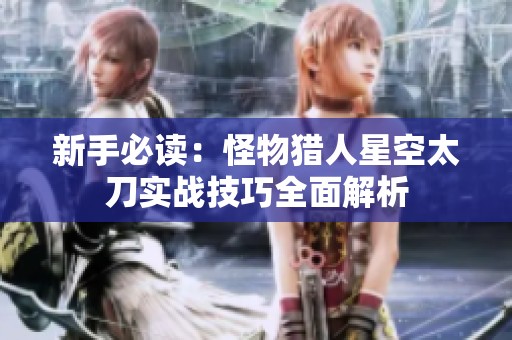 新手必读：怪物猎人星空太刀实战技巧全面解析