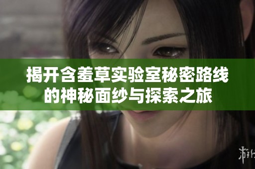 揭开含羞草实验室秘密路线的神秘面纱与探索之旅
