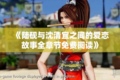 《陆砚与沈清宜之间的爱恋故事全章节免费阅读》