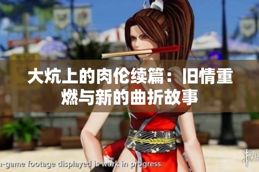大炕上的肉伦续篇：旧情重燃与新的曲折故事