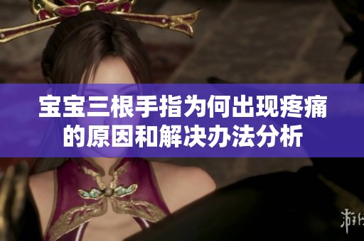 宝宝三根手指为何出现疼痛的原因和解决办法分析