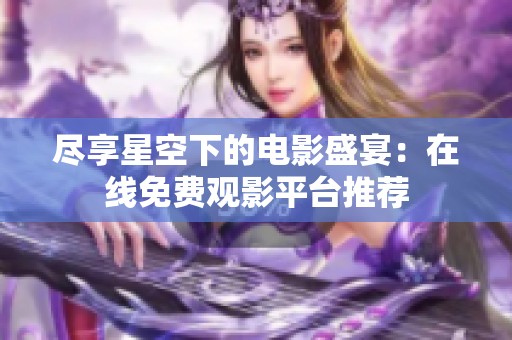 尽享星空下的电影盛宴：在线免费观影平台推荐