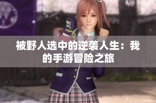 被野人选中的逆袭人生：我的手游冒险之旅