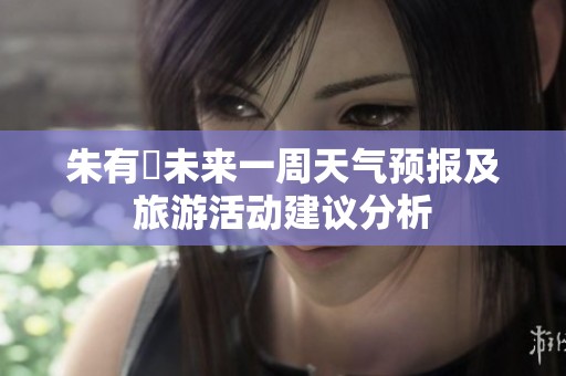 朱有塆未来一周天气预报及旅游活动建议分析