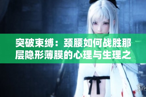 突破束缚：颈腰如何战胜那层隐形薄膜的心理与生理之旅