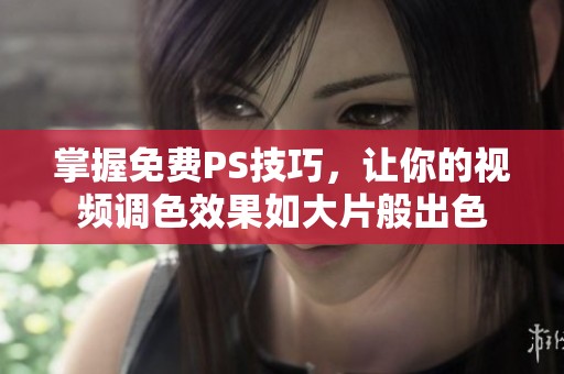 掌握免费PS技巧，让你的视频调色效果如大片般出色