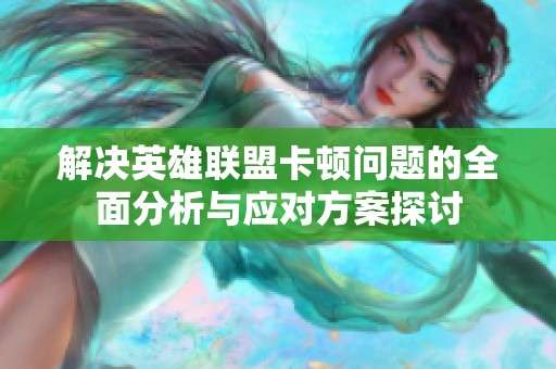 解决英雄联盟卡顿问题的全面分析与应对方案探讨