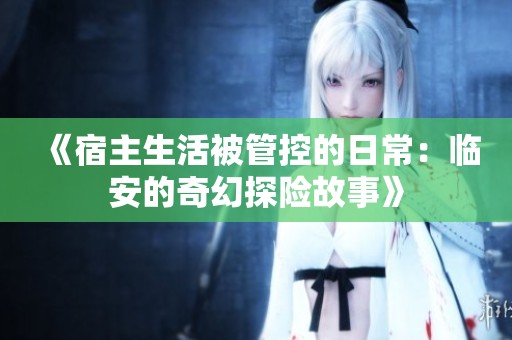 《宿主生活被管控的日常：临安的奇幻探险故事》