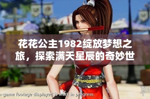 花花公主1982绽放梦想之旅，探索满天星辰的奇妙世界