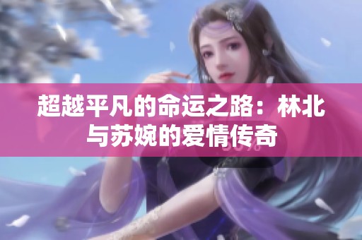 超越平凡的命运之路：林北与苏婉的爱情传奇