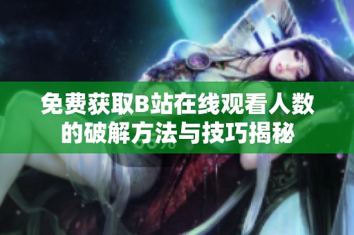 免费获取B站在线观看人数的破解方法与技巧揭秘