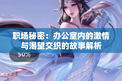 职场秘密：办公室内的激情与渴望交织的故事解析