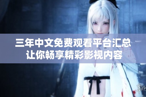 三年中文免费观看平台汇总 让你畅享精彩影视内容