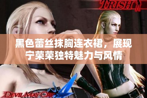 黑色蕾丝抹胸连衣裙，展现宁荣荣独特魅力与风情