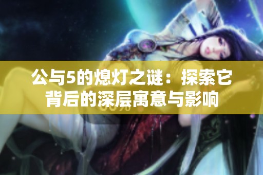 公与5的熄灯之谜：探索它背后的深层寓意与影响