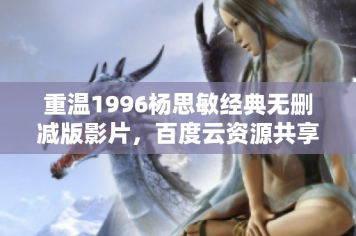 重温1996杨思敏经典无删减版影片，百度云资源共享
