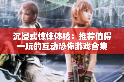 沉浸式惊悚体验：推荐值得一玩的互动恐怖游戏合集