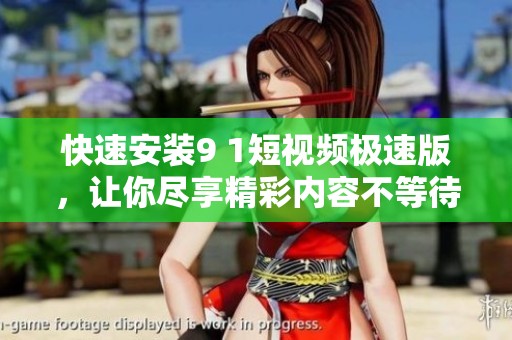 快速安装9 1短视频极速版，让你尽享精彩内容不等待