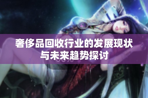 奢侈品回收行业的发展现状与未来趋势探讨