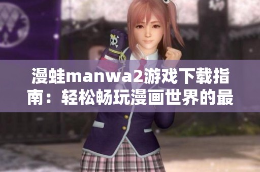 漫蛙manwa2游戏下载指南：轻松畅玩漫画世界的最佳选择