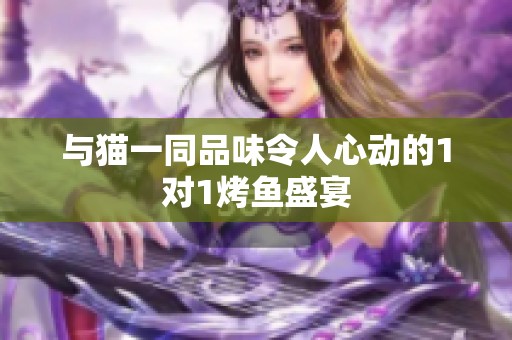 与猫一同品味令人心动的1对1烤鱼盛宴