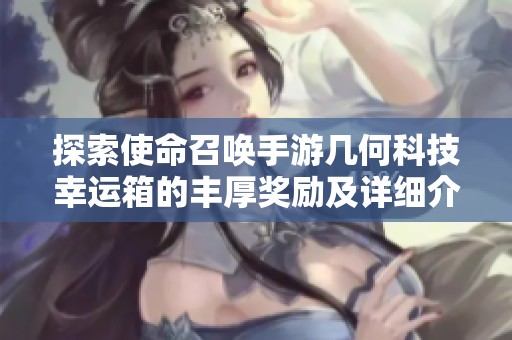 探索使命召唤手游几何科技幸运箱的丰厚奖励及详细介绍