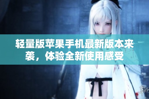 轻量版苹果手机最新版本来袭，体验全新使用感受