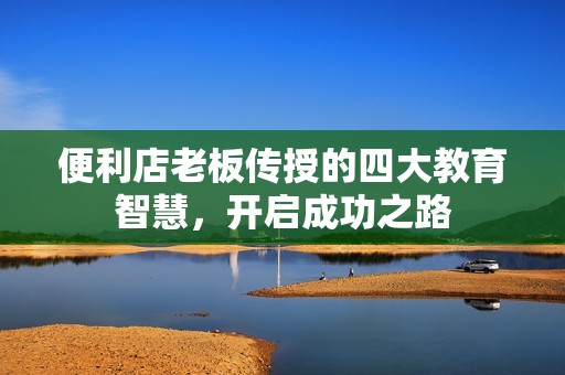 便利店老板传授的四大教育智慧，开启成功之路