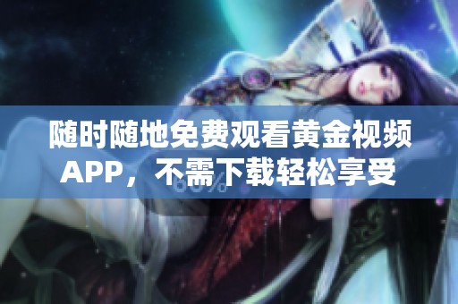随时随地免费观看黄金视频APP，不需下载轻松享受