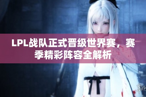 LPL战队正式晋级世界赛，赛季精彩阵容全解析