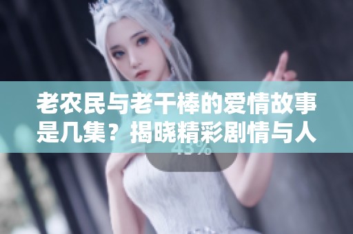 老农民与老干棒的爱情故事是几集？揭晓精彩剧情与人物关系