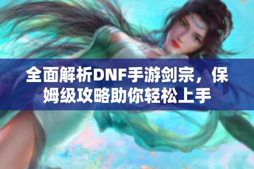 全面解析DNF手游剑宗，保姆级攻略助你轻松上手