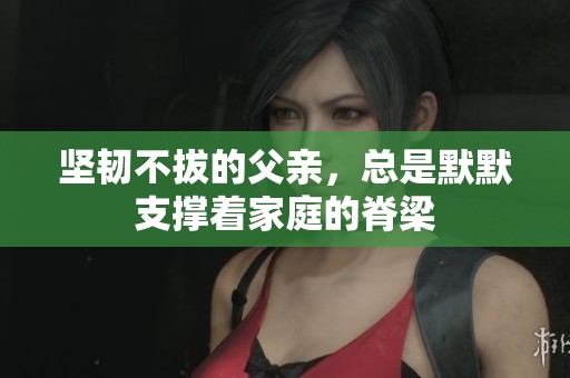 坚韧不拔的父亲，总是默默支撑着家庭的脊梁