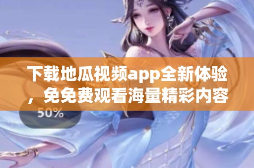 下载地瓜视频app全新体验，免免费观看海量精彩内容！