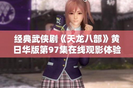 经典武侠剧《天龙八部》黄日华版第97集在线观影体验分享