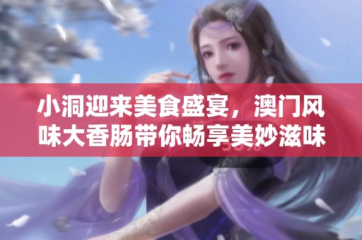 小洞迎来美食盛宴，澳门风味大香肠带你畅享美妙滋味