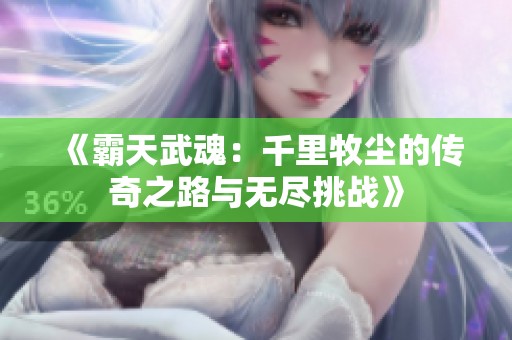 《霸天武魂：千里牧尘的传奇之路与无尽挑战》