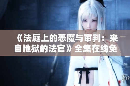 《法庭上的恶魔与审判：来自地狱的法官》全集在线免费观看