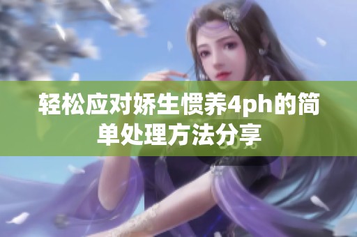 轻松应对娇生惯养4ph的简单处理方法分享