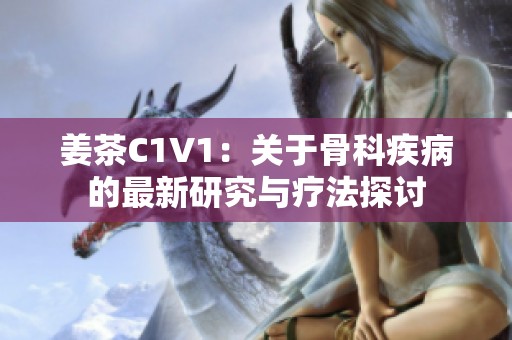 姜茶C1V1：关于骨科疾病的最新研究与疗法探讨