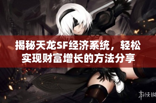 揭秘天龙SF经济系统，轻松实现财富增长的方法分享