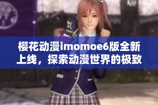 樱花动漫imomoe6版全新上线，探索动漫世界的极致体验