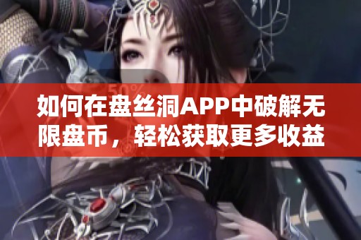如何在盘丝洞APP中破解无限盘币，轻松获取更多收益